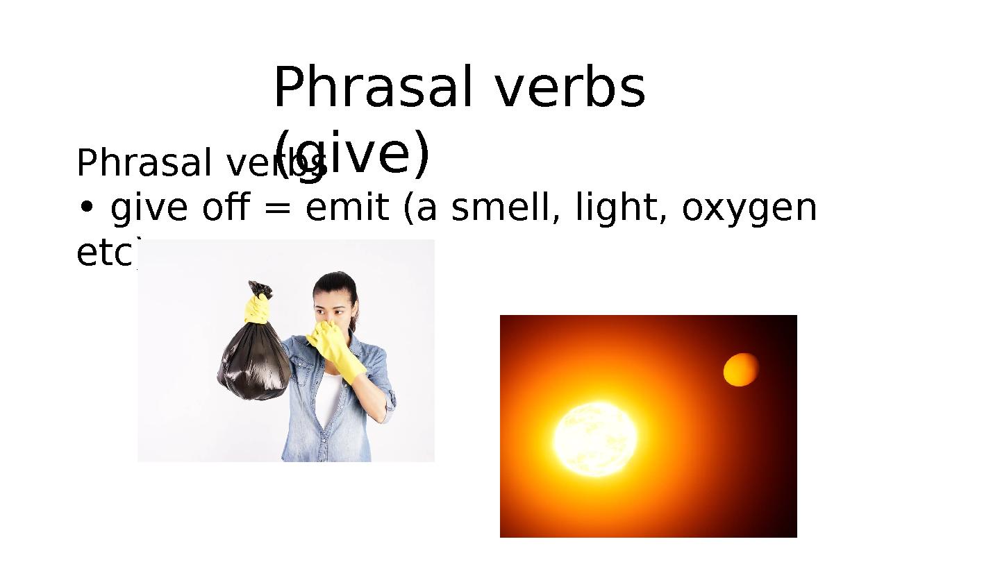 Phrasal verbs (give)Phrasal verbs • give off = emit (a smell, light, oxygen etc)