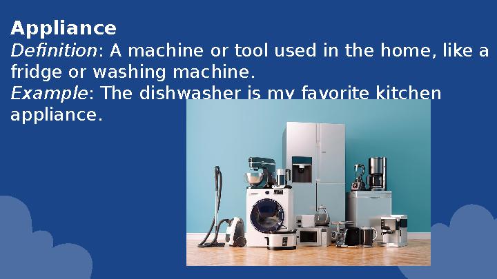 Appliance Definition: A machine or tool used in the home, like a fridge or washing machine. Example: The dishwasher is my fav