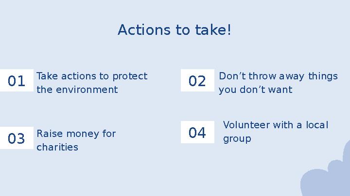 Actions to take! 01 03 02 04 Take actions to protect the environment Don’t throw away things you don’t want Raise money for