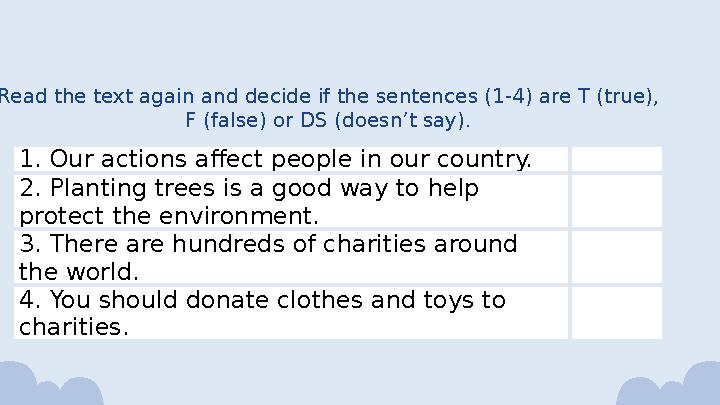 Read the text again and decide if the sentences (1-4) are T (true), F (false) or DS (doesn’t say). 1. Our actions affect peop