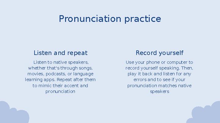 Pronunciation practice Use your phone or computer to record yourself speaking. Then, play it back and listen for any errors