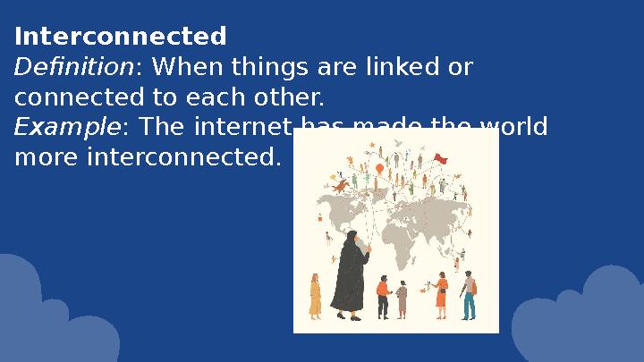 Interconnected Definition: When things are linked or connected to each other. Example: The internet has made the world more