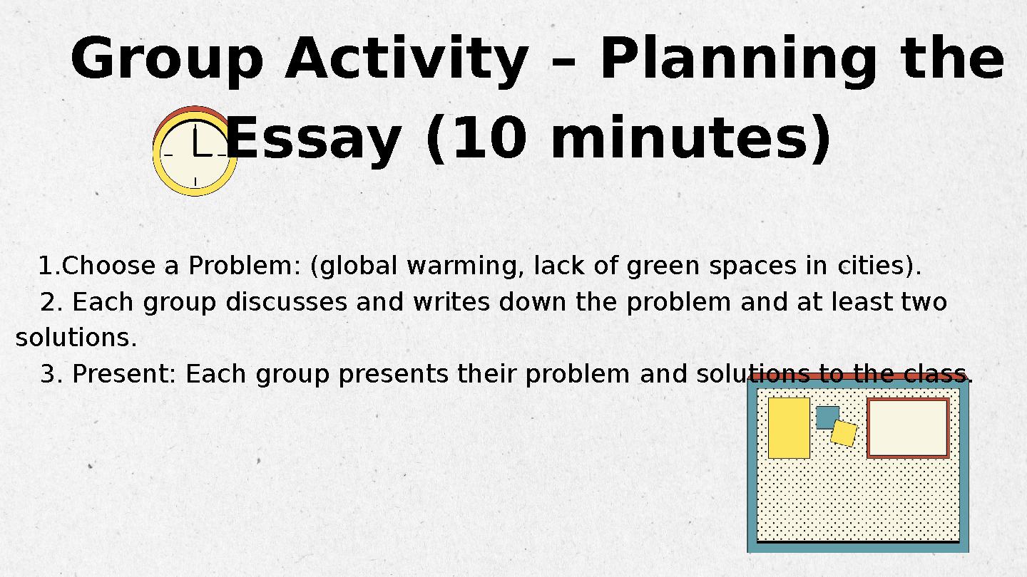 1.Choose a Problem: (global warming, lack of green spaces in cities). 2. Each group discusses and writes down the problem and