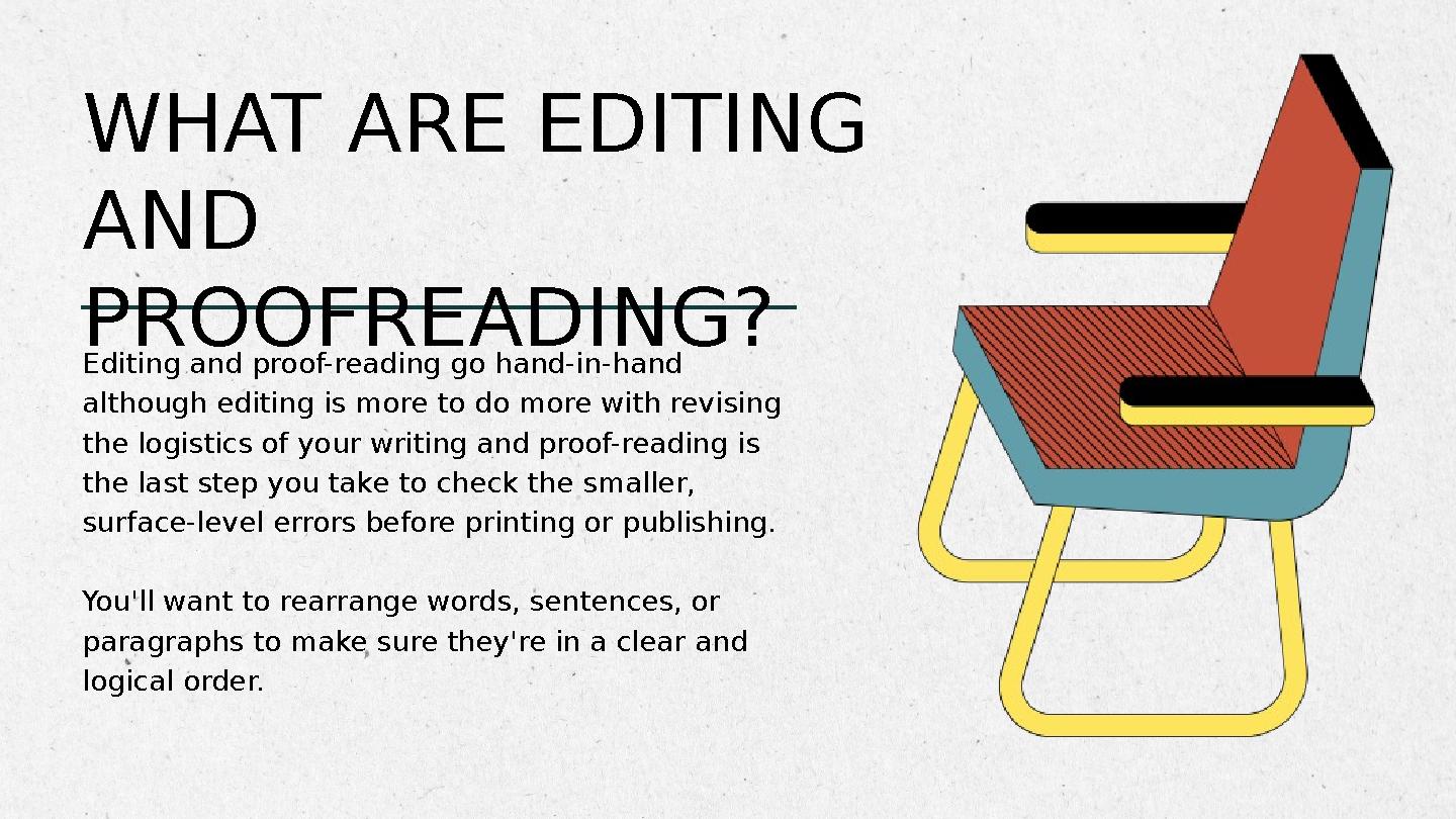 Editing and proof-reading go hand-in-hand although editing is more to do more with revising the logistics of your writing and