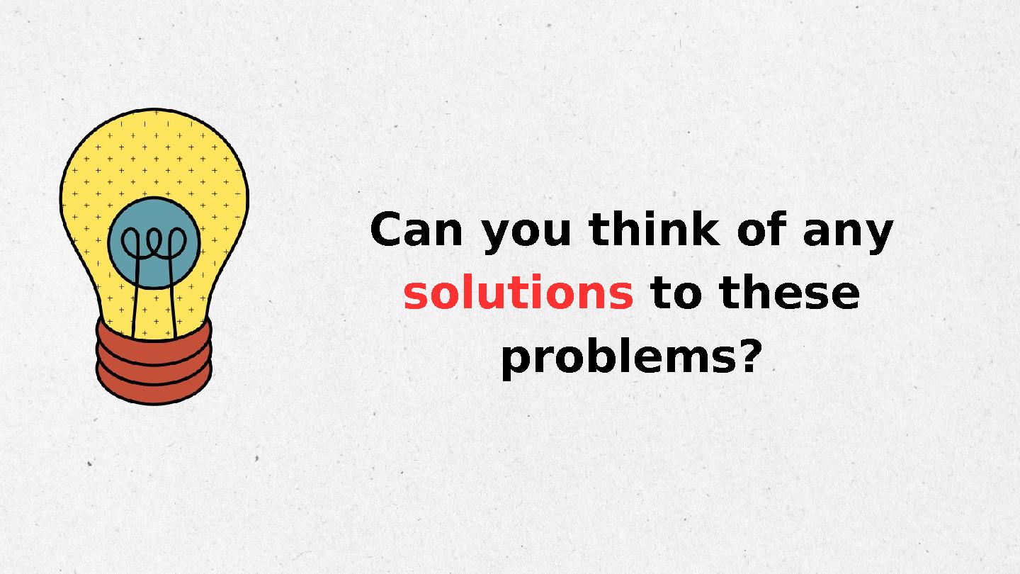 Can you think of any solutions to these problems?