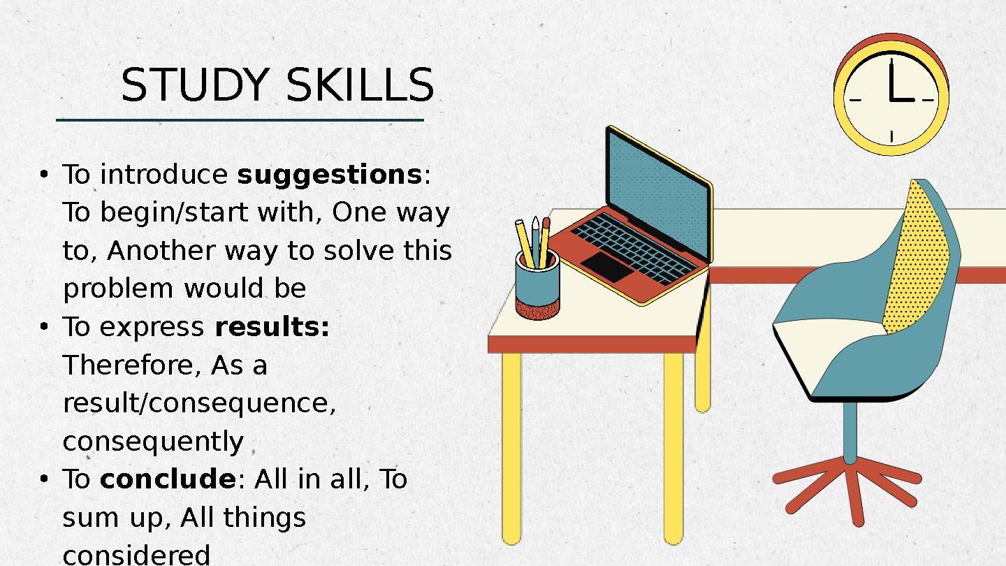 •To introduce suggestions: To begin/start with, One way to, Another way to solve this problem would be •To express results