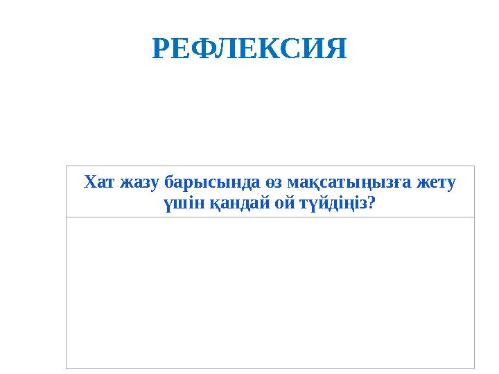 РЕФЛЕКСИЯ Хат жазу барысында өз мақсатыңызға жету үшін қандай ой түйдіңіз?