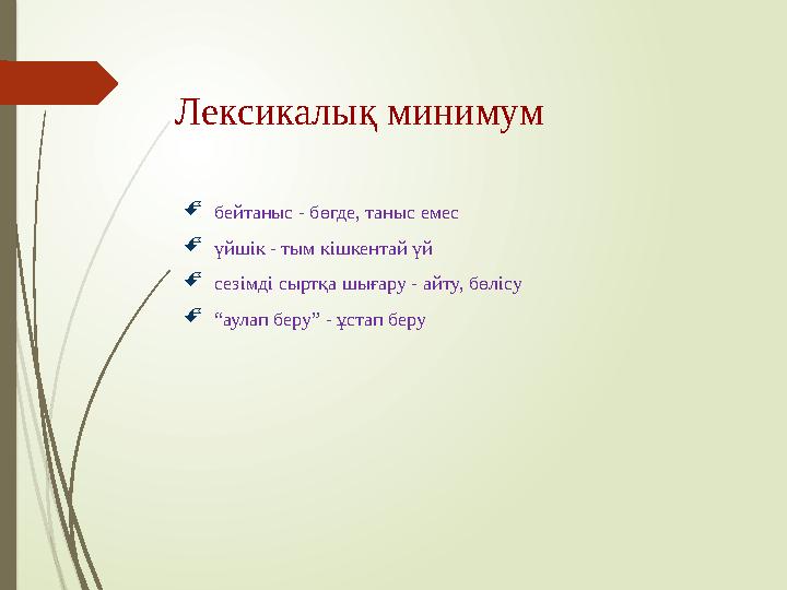 Лексикалық минимум бейтаныс - бөгде, таныс емес үйшік - тым кішкентай үй сезімді сыртқа шығару - айту, бөлісу “