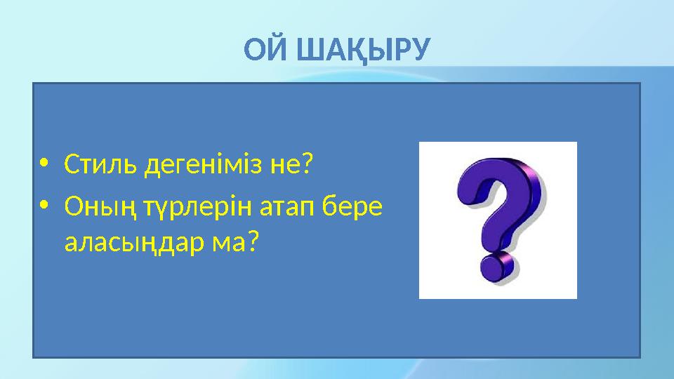 ОЙ ШАҚЫРУ •Стиль дегеніміз не? •Оның түрлерін атап бере аласыңдар ма?