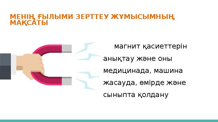 МЕНІҢ ҒЫЛЫМИ ЗЕРТТЕУ ЖҰМЫСЫМНЫҢ МАҚСАТЫ магнит қасиеттерін анықтау және оны медицинада, машина жасауда, өмірде және сыныпта