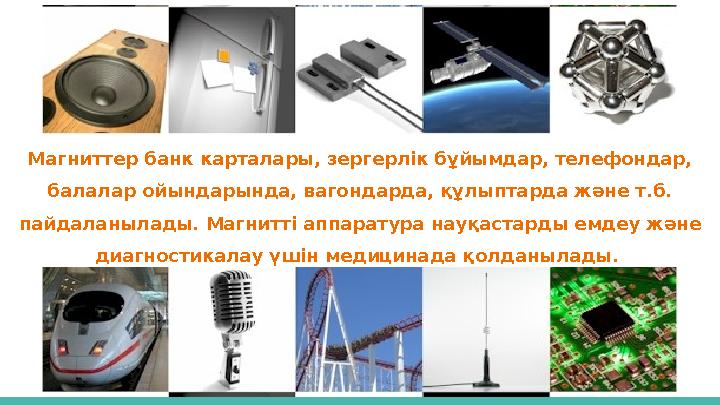 Магниттер банк карталары, зергерлік бұйымдар, телефондар, балалар ойындарында, вагондарда, құлыптарда және т.б. пайдаланылады.