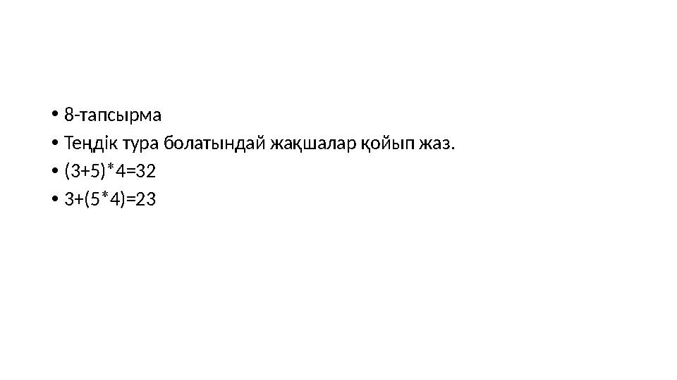 •8-тапсырма •Теңдік тура болатындай жақшалар қойып жаз. •(3+5)*4=32 •3+(5*4)=23