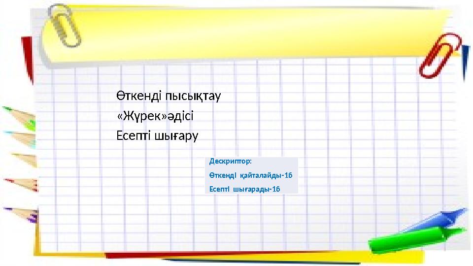 Өткенді пысықтау «Жүрек»әдісі Есепті шығару Дескриптор: Өткенді қайталайды-1б Есепті шығарады-1б