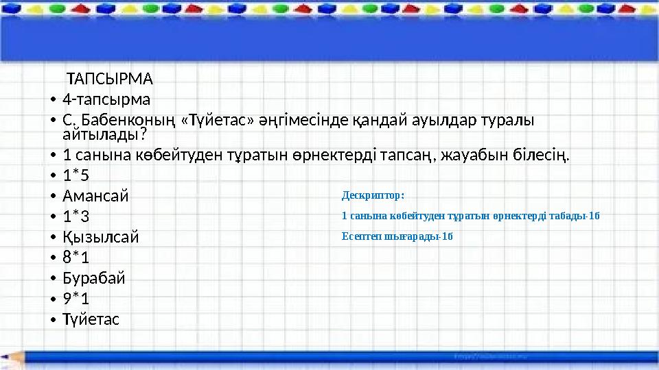 ТАПСЫРМА •4-тапсырма •С. Бабенконың «Түйетас» әңгімесінде қандай ауылдар туралы айтылады? •1 санына көбейтуден тұра