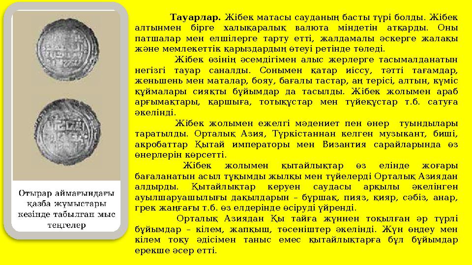 Тауарлар. Жібек матасы сауданың басты түрі болды. Жібек алтынмен бірге халықаралық валюта міндетін атқарды. Оны патшалар мен е