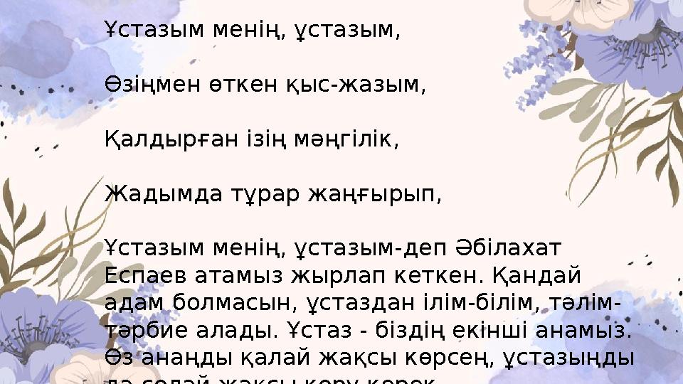 Ұстазым менің, ұстазым, Өзіңмен өткен қыс-жазым, Қалдырған ізің мәңгілік, Жадымда тұрар жаңғырып, Ұстазым менің, ұстазым-деп Әбі