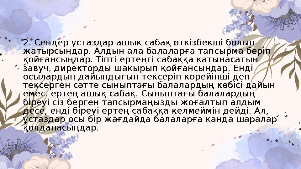 2. Сендер ұстаздар ашық сабақ өткізбекші болып жатырсыңдар. Алдын ала балаларға тапсырма беріп қойғансыңдар. Тіпті ертеңгі саб