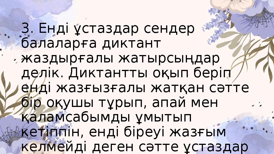 3. Енді ұстаздар сендер балаларға диктант жаздырғалы жатырсыңдар делік. Диктантты оқып беріп енді жазғызғалы жатқан сәтте б