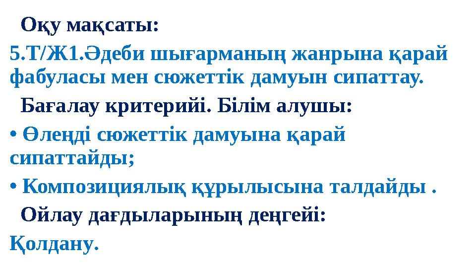 Оқу мақсаты: 5.Т/Ж1.Әдеби шығарманың жанрына қарай фабуласы мен сюжеттік дамуын сипаттау. Бағалау критерийі. Білім алушы: •