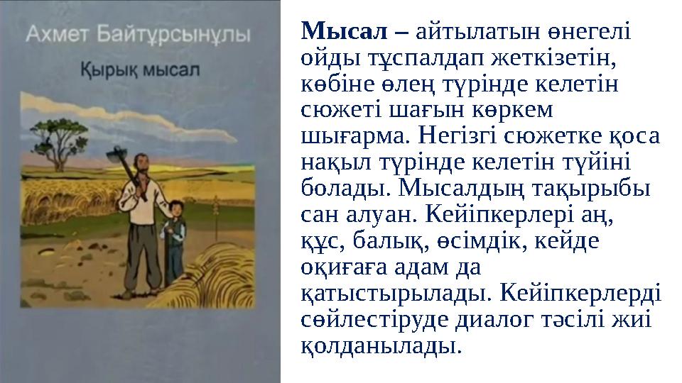 Мысал – айтылатын өнегелі ойды тұспалдап жеткізетін, көбіне өлең түрінде келетін сюжеті шағын көркем шығарма. Негізгі сюжетк