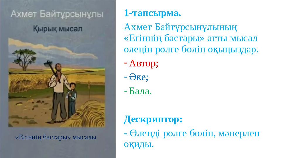 1-тапсырма. Ахмет Байтұрсынұлының «Егіннің бастары» атты мысал өлеңін рөлге бөліп оқыңыздар. -Автор; -Әке; -Бала. Дескриптор: