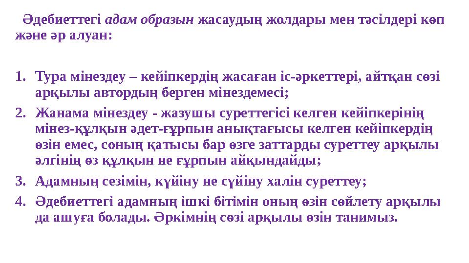 Әдебиеттегі адам образын жасаудың жолдары мен тәсілдері көп және әр алуан: 1.Тура мінездеу – кейіпкердің жасаған іс-әркеттері,