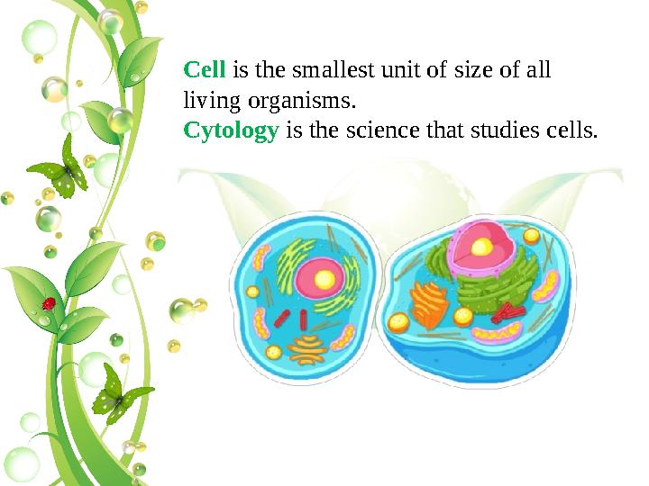 Cell is the smallest unit of size of all living organisms. Cytology is the science that studies cells.