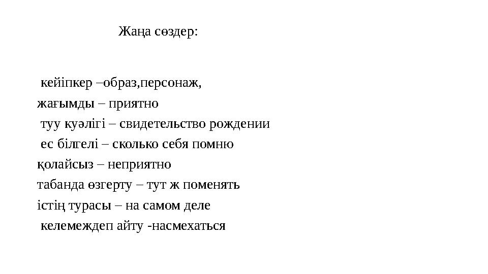 Жаңа сөздер: кейіпкер –образ,персонаж, жағымды – приятно туу куәлігі – свидетельство рождении ес білг