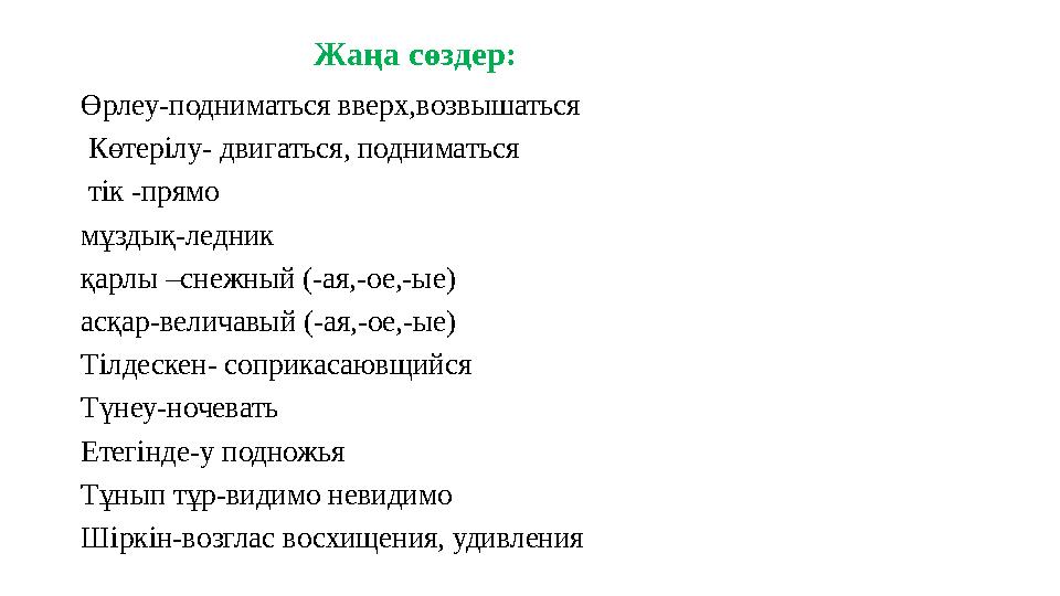 Жаңа сөздер: Өрлеу-подниматься вверх,возвышаться Көтерілу- двигаться, подниматься тік -прямо мұздық-