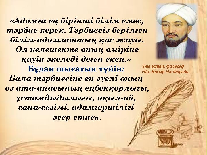 «Адамға ең бірінші білім емес, тәрбие керек. Тәрбиесіз берілген білім-адамзаттың қас жауы. Ол келешекте оның