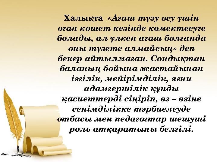 Халықта «Ағаш түзу өсу үшін оған көшет кезінде көмектесуге болады, ал үлкен ағаш болғанда оны түзете алмайсың