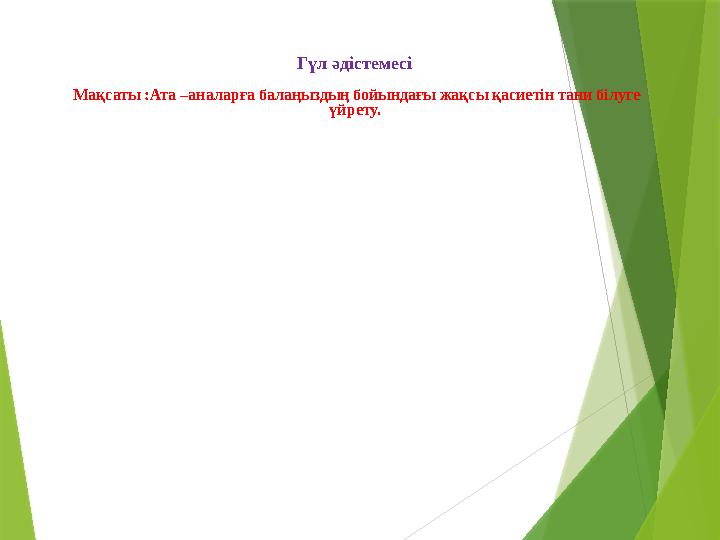 Гүл әдістемесі Мақсаты :Ата –аналарға балаңыздың бойындағы жақсы қасиетін тани білуге үйрету.