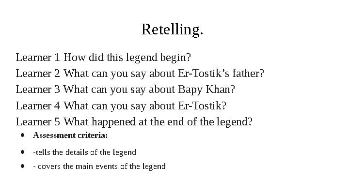 Retelling. Learner 1 How did this legend begin? Learner 2 What can you say about Er-Tostik’s father? Learner 3 What can you say