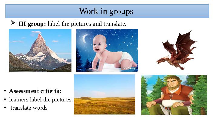 III group: label the pictures and translate. Work in groups •Assessment criteria: •learners label the pictures • translate wor