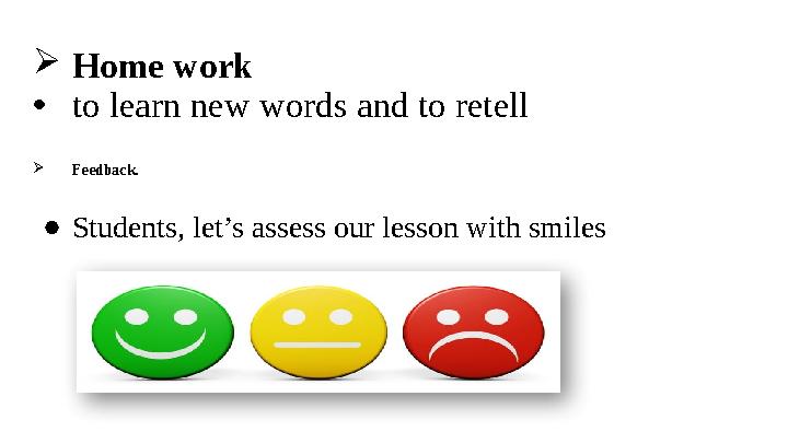  Feedback. ●Students, let’s assess our lesson with smiles Home work •to learn new words and to retell