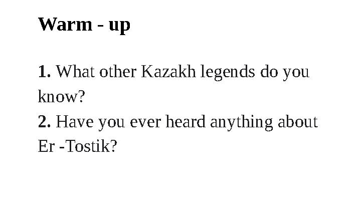 Warm - up 1. What other Kazakh legends do you know? 2. Have you ever heard anything about Er -Tostik?