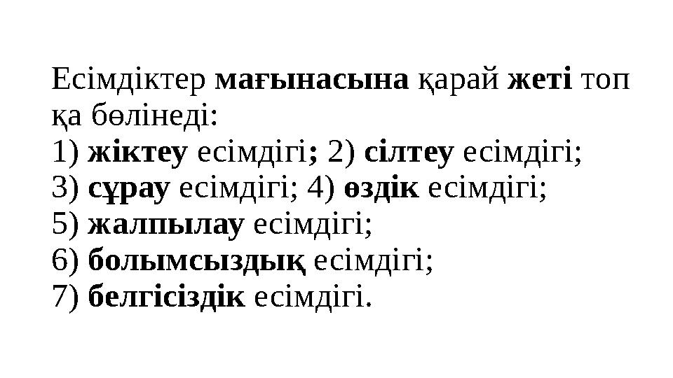 Есімдіктер мағынасына қарай жеті топ қа бөлінеді: 1) жіктеу есімдігі; 2) сілтеу есімдігі; 3) сұрау есімдігі; 4) өздік есімдігі