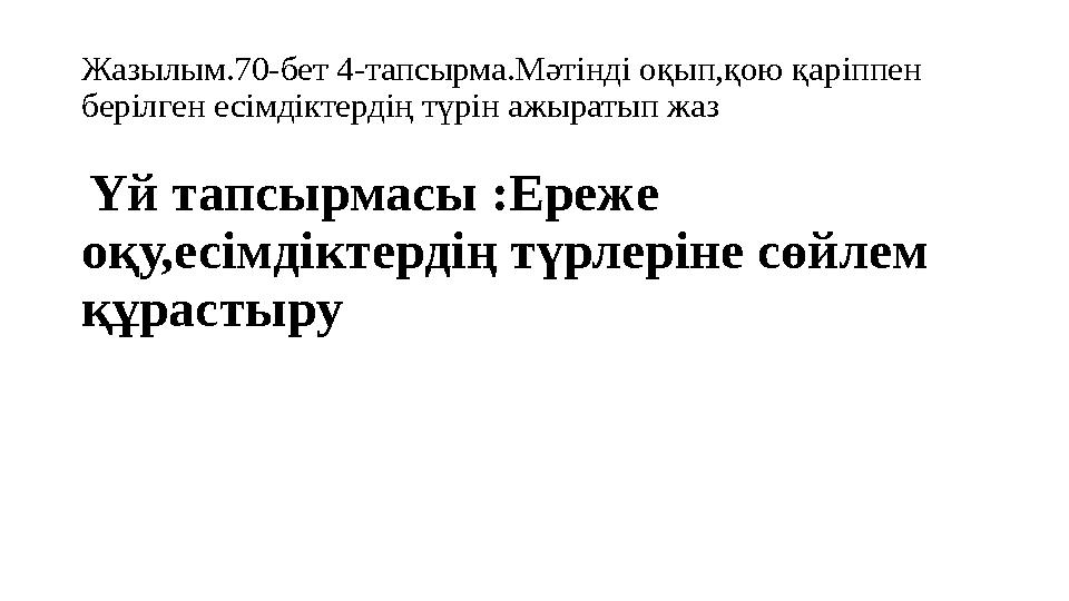 Жазылым.70-бет 4-тапсырма.Мәтінді оқып,қою қаріппен берілген есімдіктердің түрін ажыратып жаз Үй тапсырмасы :Ереже оқу,есімді