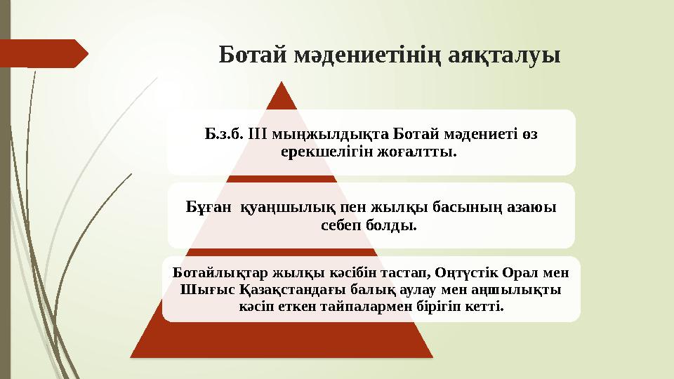 Ботай мәдениетінің аяқталуы Б.з.б. ІІІ мыңжылдықта Ботай мәдениеті өз ерекшелігін жоғалтты. Бұған қуаңшылық п