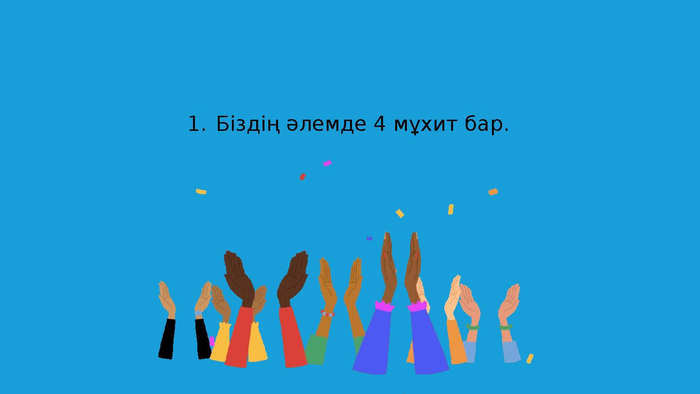 1.Біздің әлемде 4 мұхит бар.