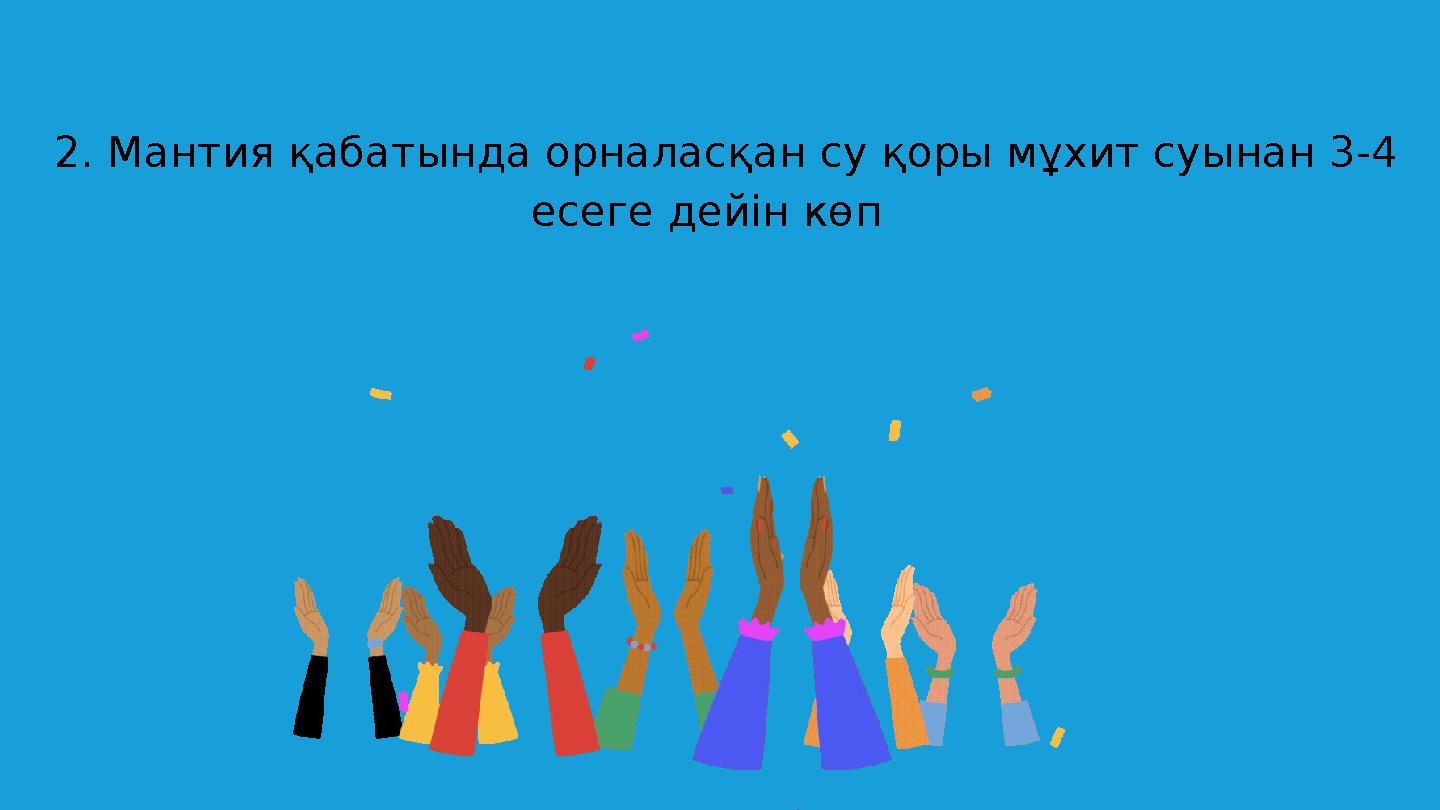 2. Мантия қабатында орналасқан су қоры мұхит суынан 3-4 есеге дейін көп