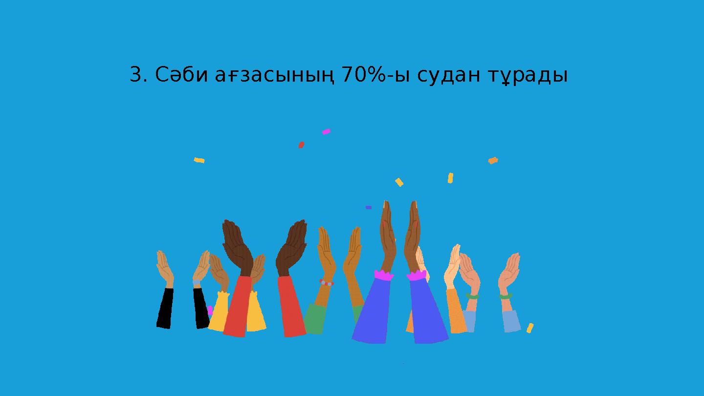 3. Сәби ағзасының 70%-ы судан тұрады