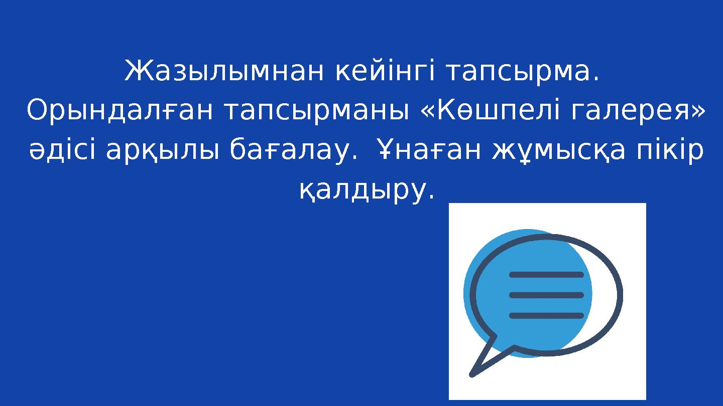 Жазылымнан кейінгі тапсырма. Орындалған тапсырманы «Көшпелі галерея» әдісі арқылы бағалау. Ұнаған жұмысқа пікір қалдыру.