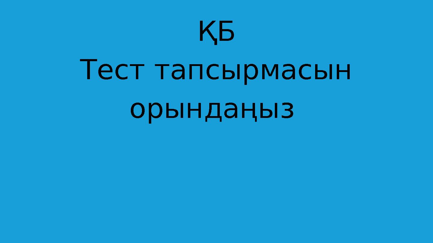 ҚБ Тест тапсырмасын орындаңыз