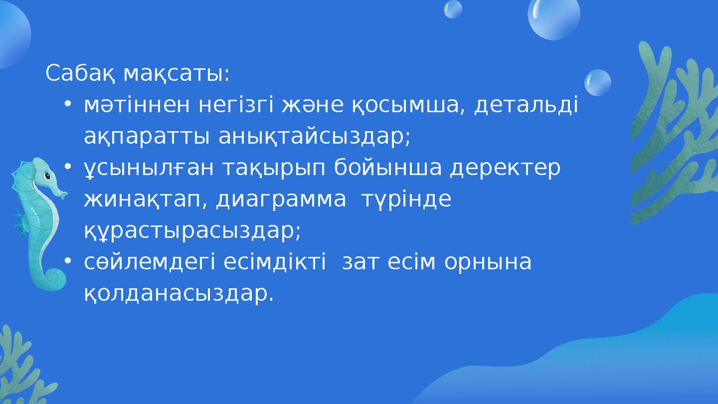 Сабақ мақсаты: •мәтіннен негізгі және қосымша, детальді ақпаратты анықтайсыздар; •ұсынылған тақырып бойынша деректер жинақтап,