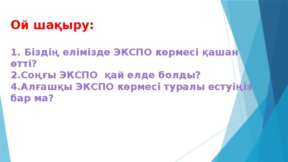 Ой шақыру: 1. Біздің елімізде ЭКСПО көрмесі қашан өтті? 2.Соңғы ЭКСПО қай елде болды? 4.Алғашқы ЭКСПО көрмес