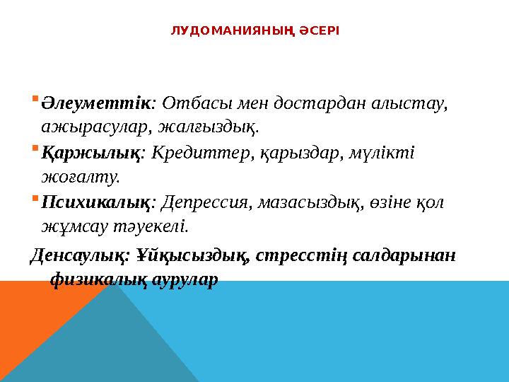 ЛУДОМАНИЯНЫҢ ӘСЕРІ Әлеуметтік: Отбасы мен достардан алыстау, ажырасулар, жалғыздық. Қаржылық: Кредиттер, қарыздар, мүлікті