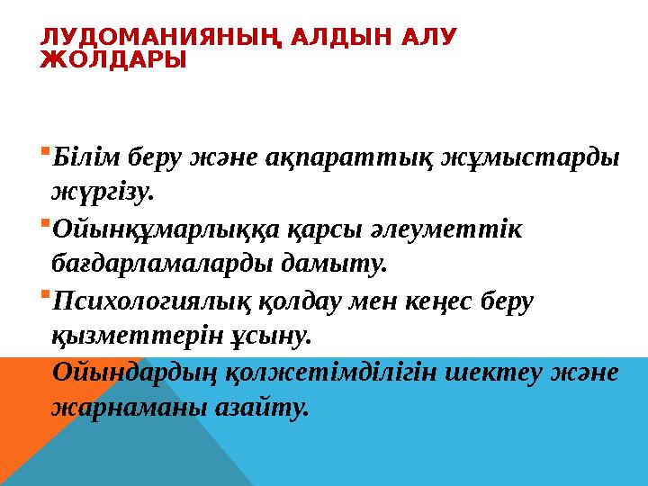 ЛУДОМАНИЯНЫҢ АЛДЫН АЛУ ЖОЛДАРЫ Білім беру және ақпараттық жұмыстарды жүргізу. Ойынқұмарлыққа қарсы әлеуметтік бағдарламала