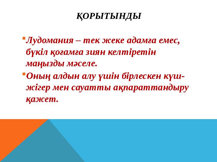 ҚОРЫТЫНДЫ Лудомания – тек жеке адамға емес, бүкіл қоғамға зиян келтіретін маңызды мәселе. Оның алдын алу үшін бірлескен күш