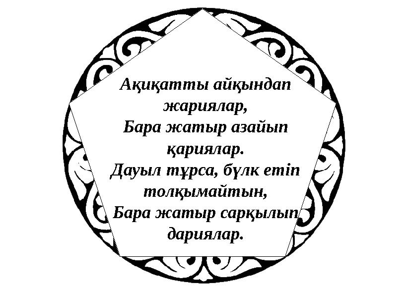 Ақиқатты айқындап жариялар, Бара жатыр азайып қариялар. Дауыл тұрса, бүлк етіп толқымайтын, Бара жатыр сарқылып дариялар.